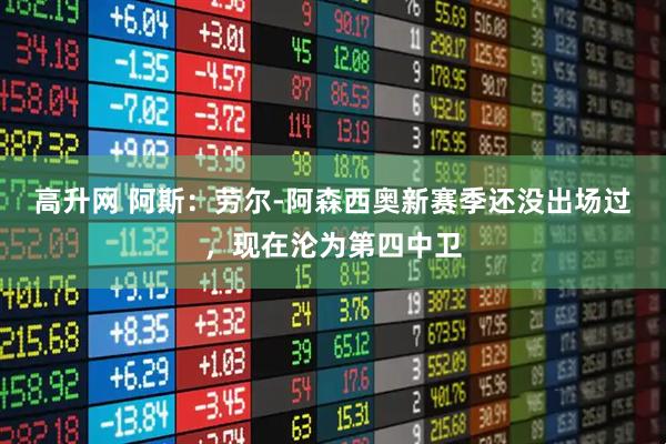 高升网 阿斯：劳尔-阿森西奥新赛季还没出场过，现在沦为第四中卫