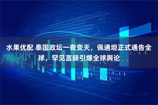 水果优配 泰国政坛一夜变天，佩通坦正式通告全球，罕见言辞引爆全球舆论