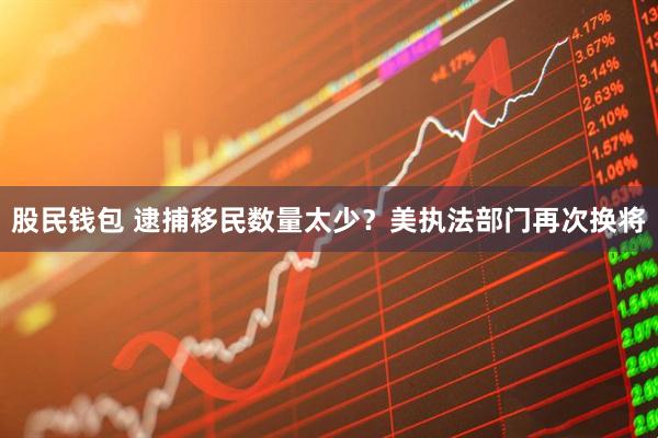 股民钱包 逮捕移民数量太少？美执法部门再次换将