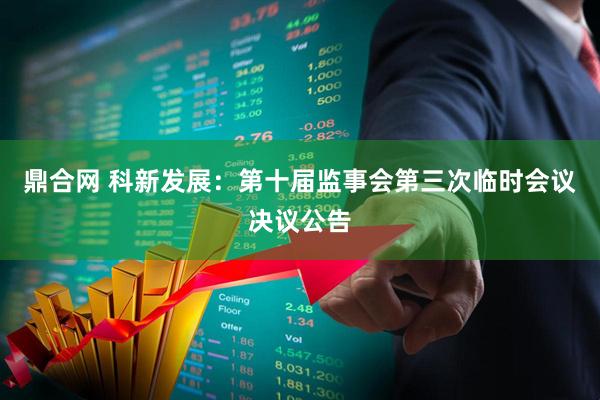 鼎合网 科新发展：第十届监事会第三次临时会议决议公告