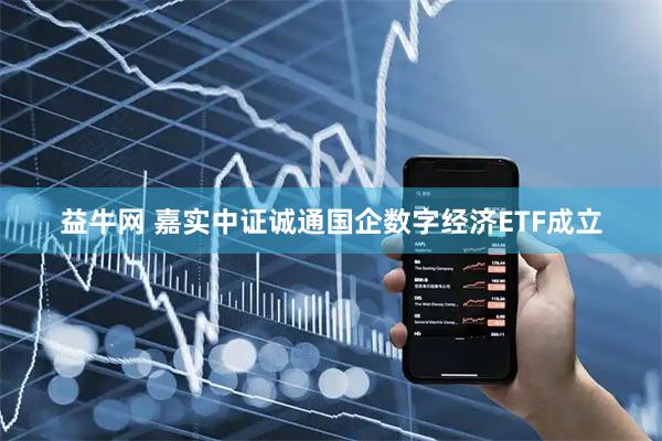 益牛网 嘉实中证诚通国企数字经济ETF成立
