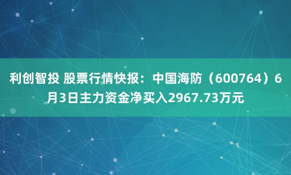 利创智投 股票行情快报：中国海防（600764）6月3日主力资金净买入2967.73万元