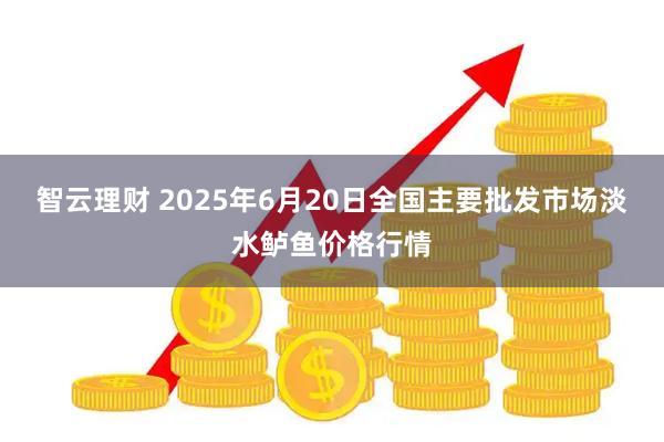 智云理财 2025年6月20日全国主要批发市场淡水鲈鱼价格行情