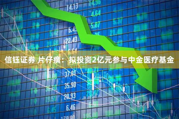 信钰证券 片仔癀：拟投资2亿元参与中金医疗基金