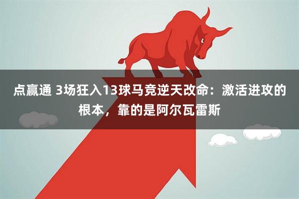 点赢通 3场狂入13球马竞逆天改命：激活进攻的根本，靠的是阿尔瓦雷斯